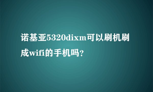 诺基亚5320dixm可以刷机刷成wifi的手机吗？