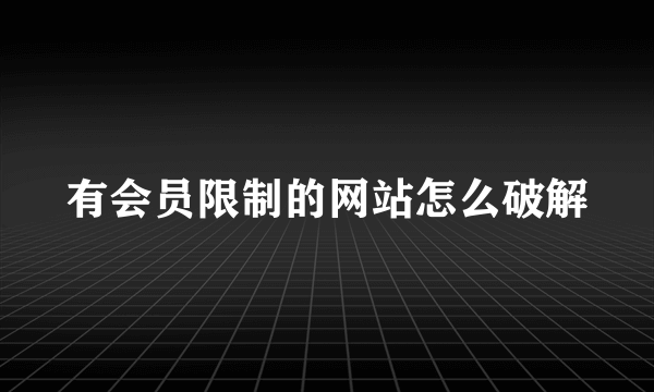 有会员限制的网站怎么破解