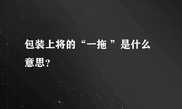 包装上将的“一拖 ”是什么意思？