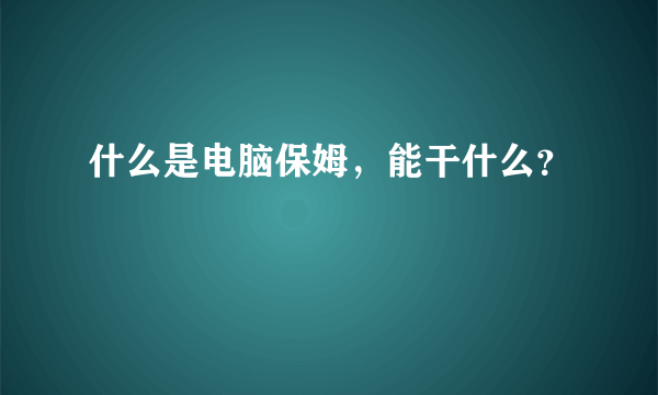 什么是电脑保姆，能干什么？