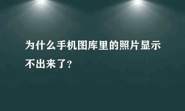 为什么手机图库里的照片显示不出来了？