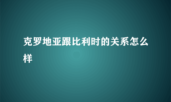 克罗地亚跟比利时的关系怎么样