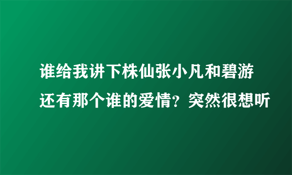 谁给我讲下株仙张小凡和碧游还有那个谁的爱情？突然很想听