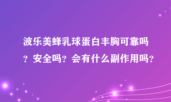 波乐美蜂乳球蛋白丰胸可靠吗？安全吗？会有什么副作用吗？