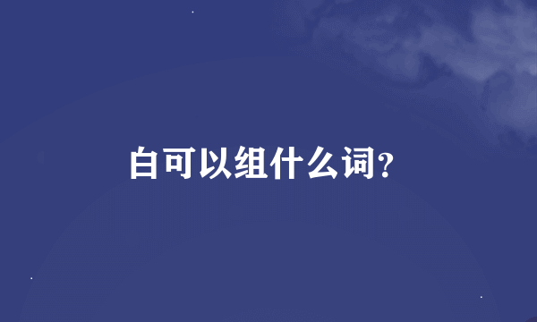 白可以组什么词？