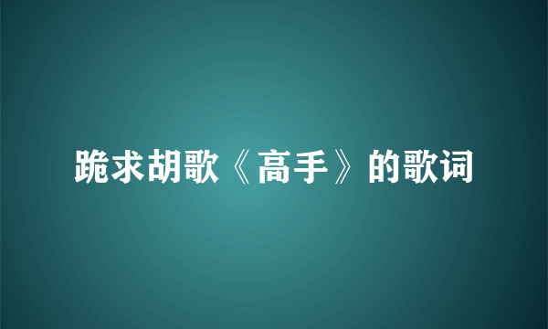 跪求胡歌《高手》的歌词