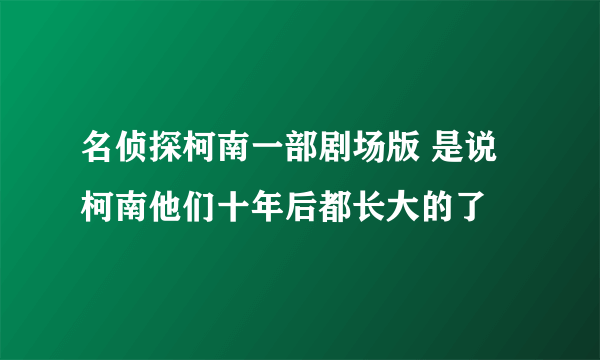 名侦探柯南一部剧场版 是说柯南他们十年后都长大的了