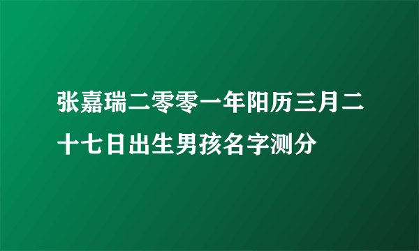 张嘉瑞二零零一年阳历三月二十七日出生男孩名字测分