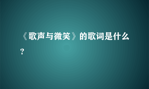 《歌声与微笑》的歌词是什么？