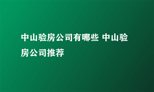 中山验房公司有哪些 中山验房公司推荐