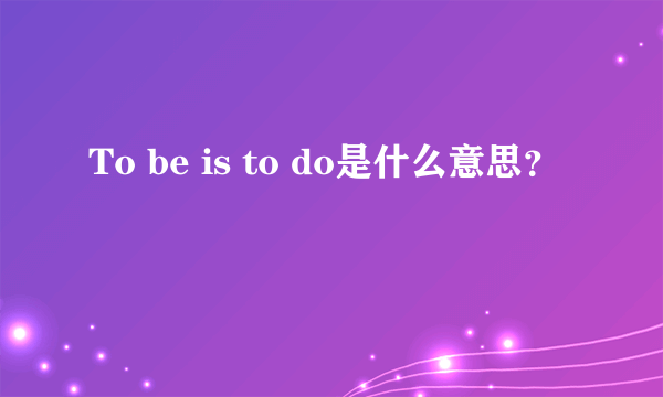 To be is to do是什么意思？