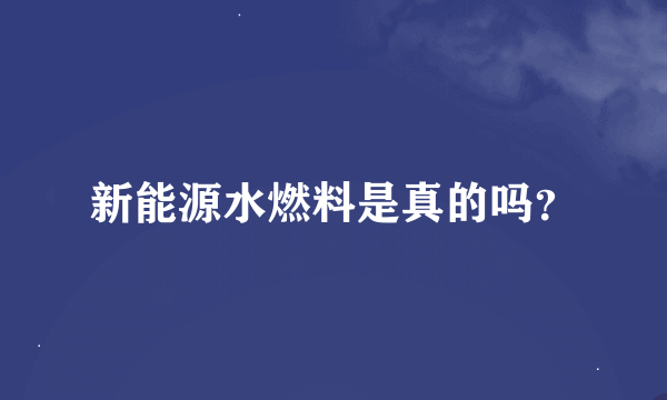 新能源水燃料是真的吗？