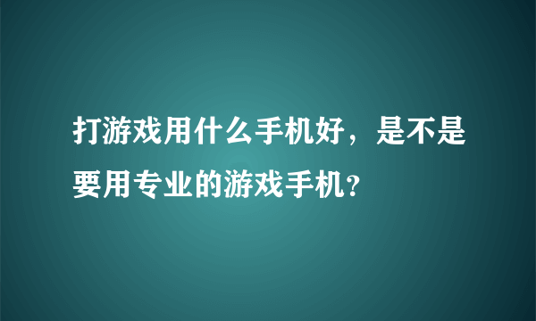 打游戏用什么手机好，是不是要用专业的游戏手机？