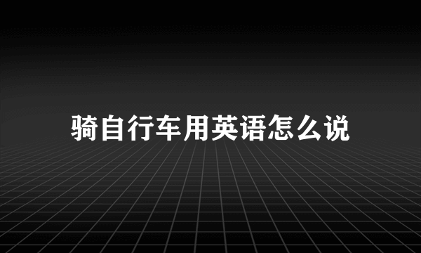 骑自行车用英语怎么说