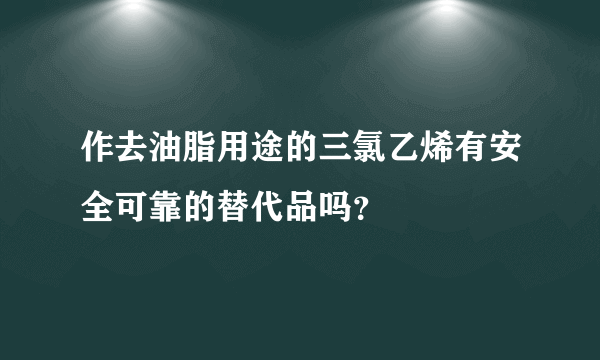 作去油脂用途的三氯乙烯有安全可靠的替代品吗？