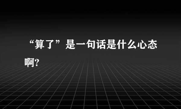 “算了”是一句话是什么心态啊?