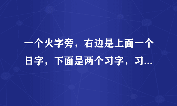 一个火字旁，右边是上面一个日字，下面是两个习字，习习，哪们用电脑打出来