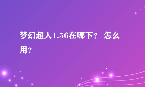 梦幻超人1.56在哪下？ 怎么用？