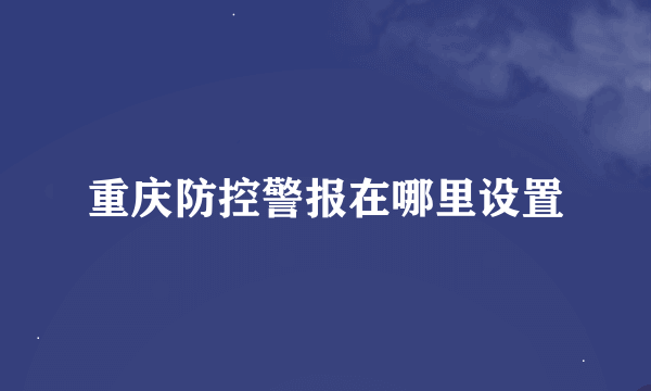 重庆防控警报在哪里设置