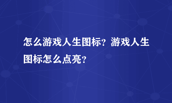 怎么游戏人生图标？游戏人生图标怎么点亮？