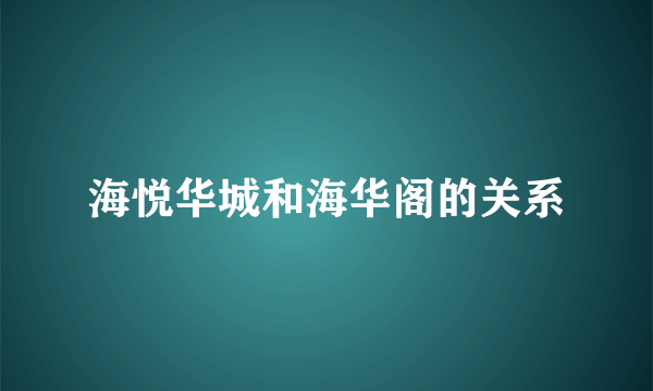 海悦华城和海华阁的关系