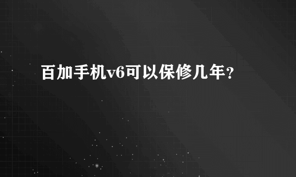 百加手机v6可以保修几年？