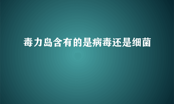 毒力岛含有的是病毒还是细菌