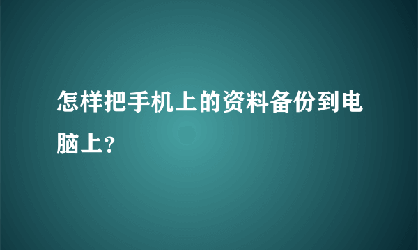 怎样把手机上的资料备份到电脑上？