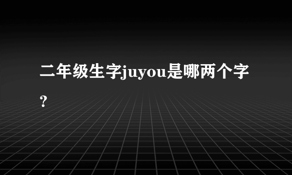 二年级生字juyou是哪两个字？