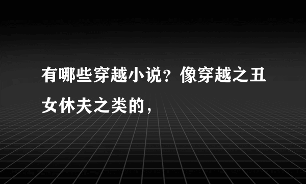 有哪些穿越小说？像穿越之丑女休夫之类的，