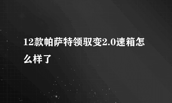 12款帕萨特领驭变2.0速箱怎么样了