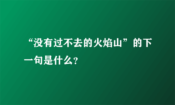 “没有过不去的火焰山”的下一句是什么？