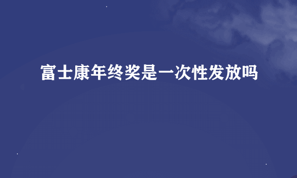 富士康年终奖是一次性发放吗