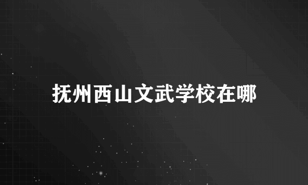 抚州西山文武学校在哪