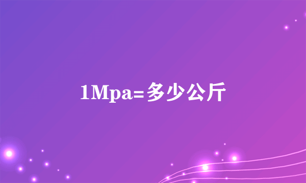 1Mpa=多少公斤