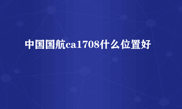 中国国航ca1708什么位置好