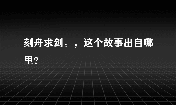 刻舟求剑。，这个故事出自哪里？