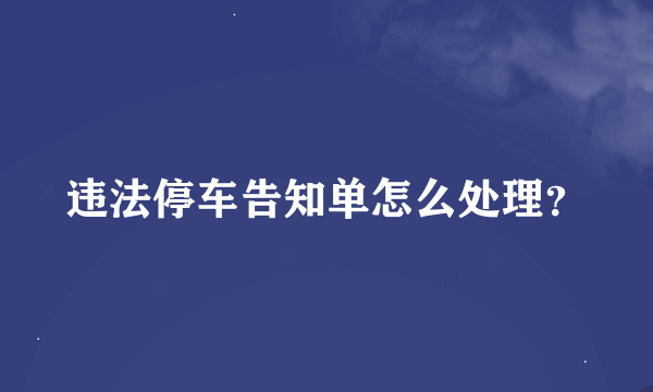 违法停车告知单怎么处理？