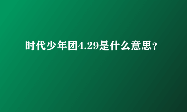 时代少年团4.29是什么意思？