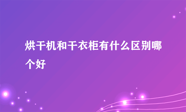 烘干机和干衣柜有什么区别哪个好