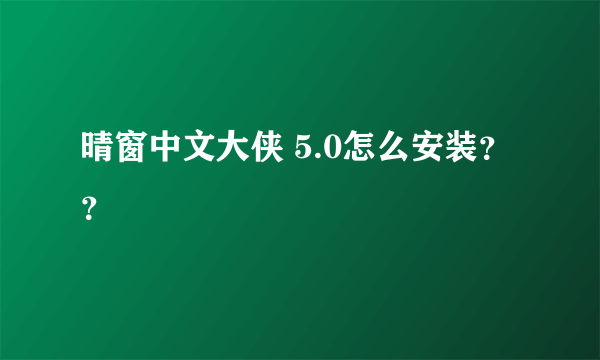 晴窗中文大侠 5.0怎么安装？？