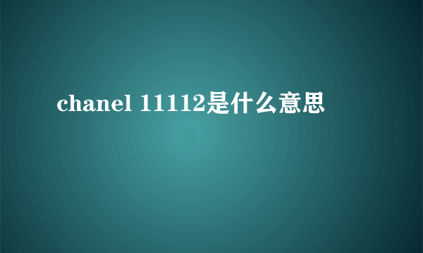 chanel 11112是什么意思