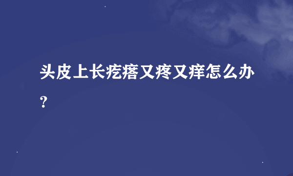 头皮上长疙瘩又疼又痒怎么办？