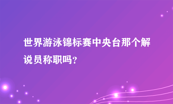 世界游泳锦标赛中央台那个解说员称职吗？