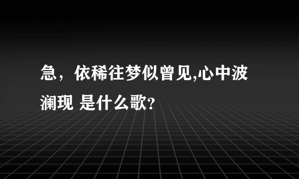 急，依稀往梦似曾见,心中波澜现 是什么歌？