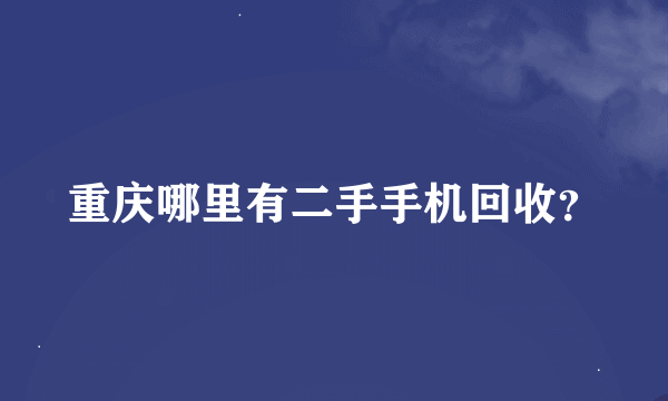 重庆哪里有二手手机回收？