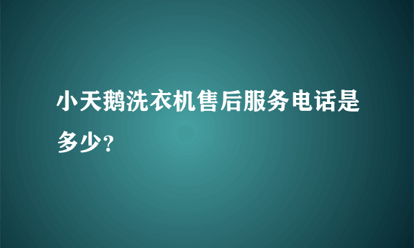 小天鹅洗衣机售后服务电话是多少？