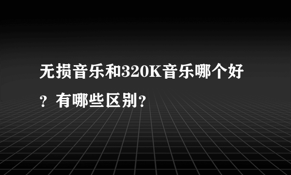 无损音乐和320K音乐哪个好？有哪些区别？