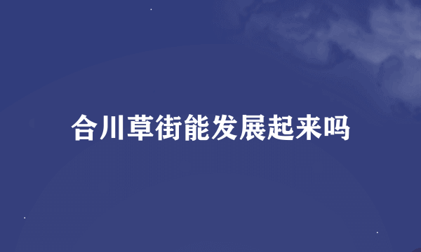 合川草街能发展起来吗