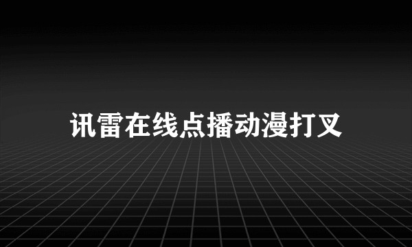 讯雷在线点播动漫打叉